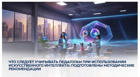 Что следует учитывать педагогам при использовании искусственного интеллекта: подготовлены методические рекомендации
